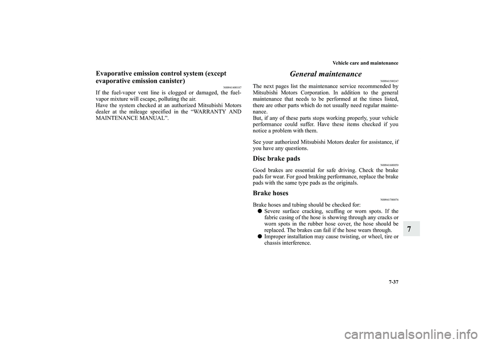 MITSUBISHI OUTLANDER XL 2011  Owners Manual Vehicle care and maintenance
7-37
7
Evaporative emission control system (except 
evaporative emission canister)
N00941400187
If the fuel-vapor vent line is clogged or damaged, the fuel-
vapor mixture 