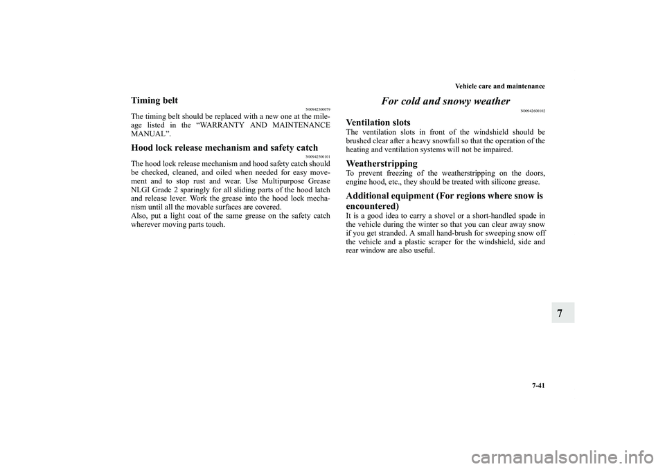 MITSUBISHI OUTLANDER XL 2011  Owners Manual Vehicle care and maintenance
7-41
7
Timing belt
N00942300079
The timing belt should be replaced with a new one at the mile-
age listed in the “WARRANTY AND MAINTENANCE
MANUAL”.Hood lock release me