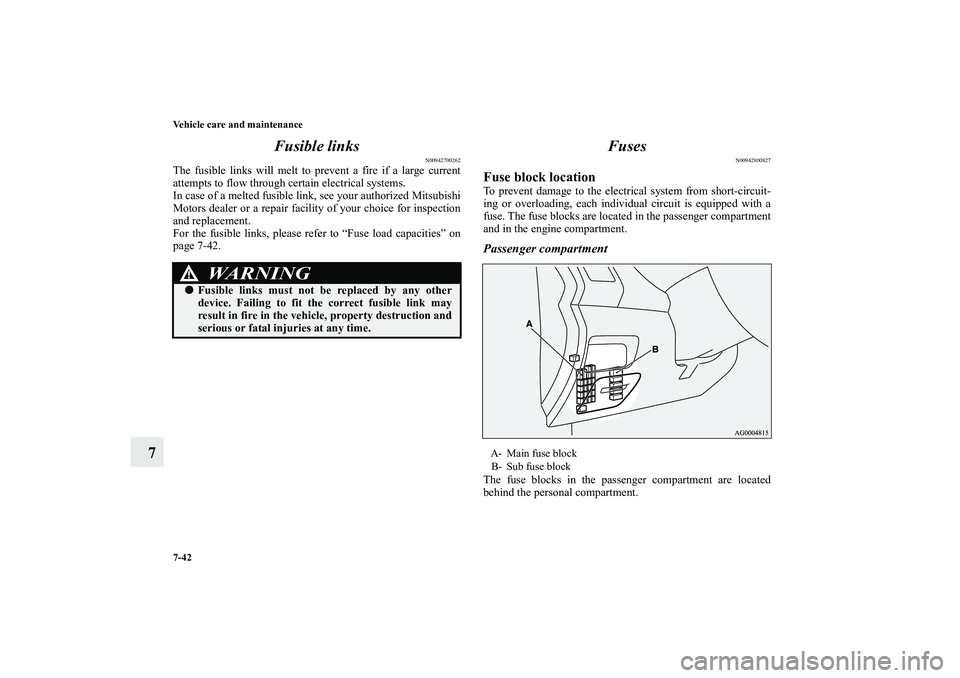 MITSUBISHI OUTLANDER XL 2011  Owners Manual 7-42 Vehicle care and maintenance
7Fusible links
N00942700262
The fusible links will melt to prevent a fire if a large current
attempts to flow through certain electrical systems.
In case of a melted 