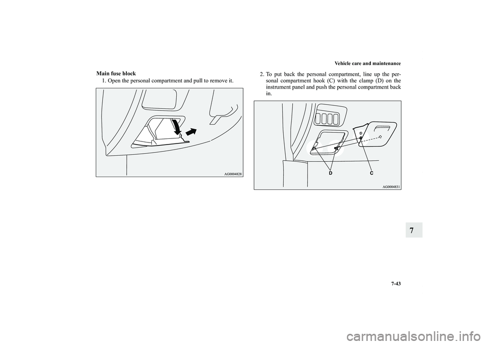 MITSUBISHI OUTLANDER XL 2011  Owners Manual Vehicle care and maintenance
7-43
7
Main fuse block
1. Open the personal compartment and pull to remove it.2. To put back the personal compartment, line up the per-
sonal compartment hook (C) with the