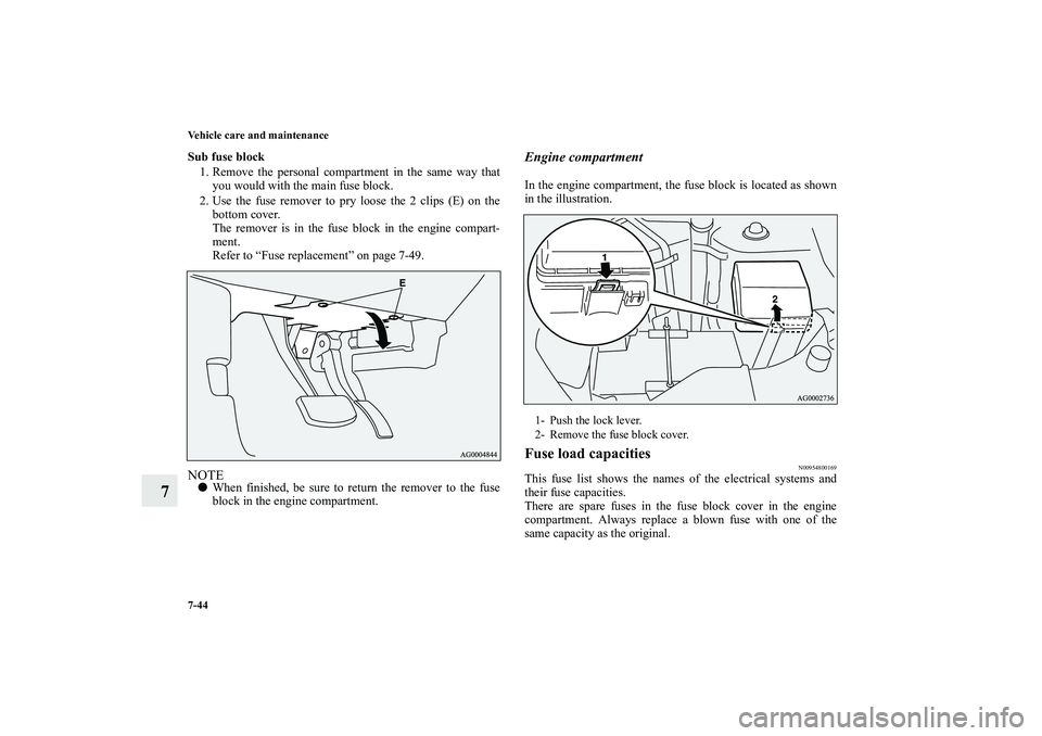 MITSUBISHI OUTLANDER XL 2011  Owners Manual 7-44 Vehicle care and maintenance
7
Sub fuse block
1. Remove the personal compartment in the same way that
you would with the main fuse block.
2. Use the fuse remover to pry loose the 2 clips (E) on t