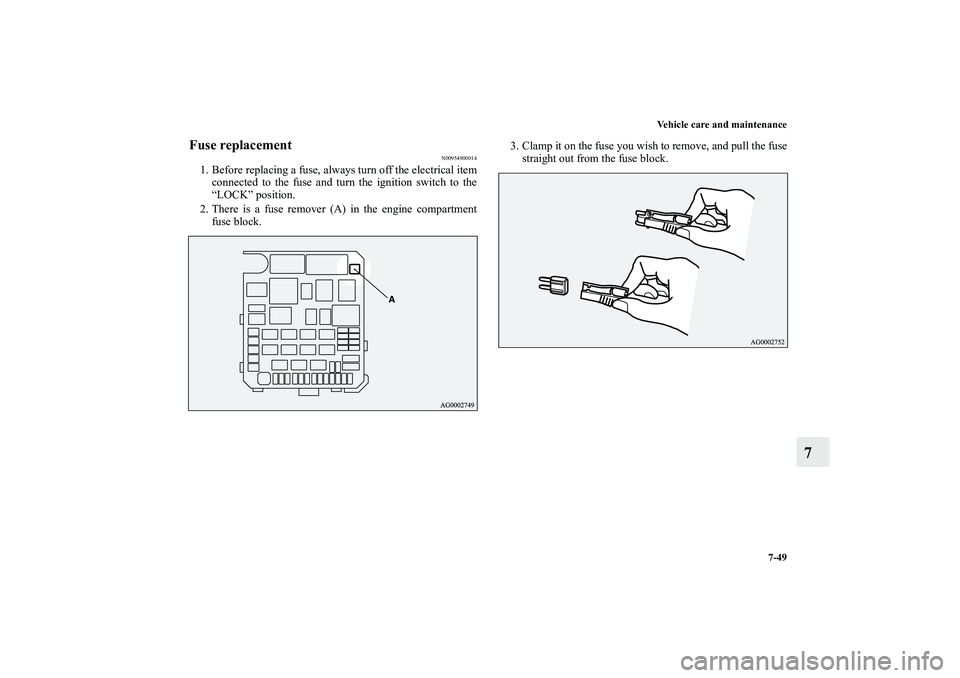 MITSUBISHI OUTLANDER XL 2011  Owners Manual Vehicle care and maintenance
7-49
7
Fuse replacement
N00954900014
1. Before replacing a fuse, always turn off the electrical item
connected to the fuse and turn the ignition switch to the
“LOCK” p
