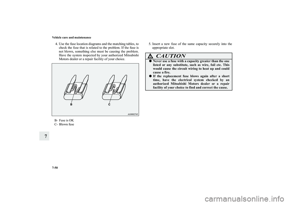 MITSUBISHI OUTLANDER XL 2011  Owners Manual 7-50 Vehicle care and maintenance
7
4. Use the fuse location diagrams and the matching tables, to
check the fuse that is related to the problem. If the fuse is
not blown, something else must be causin