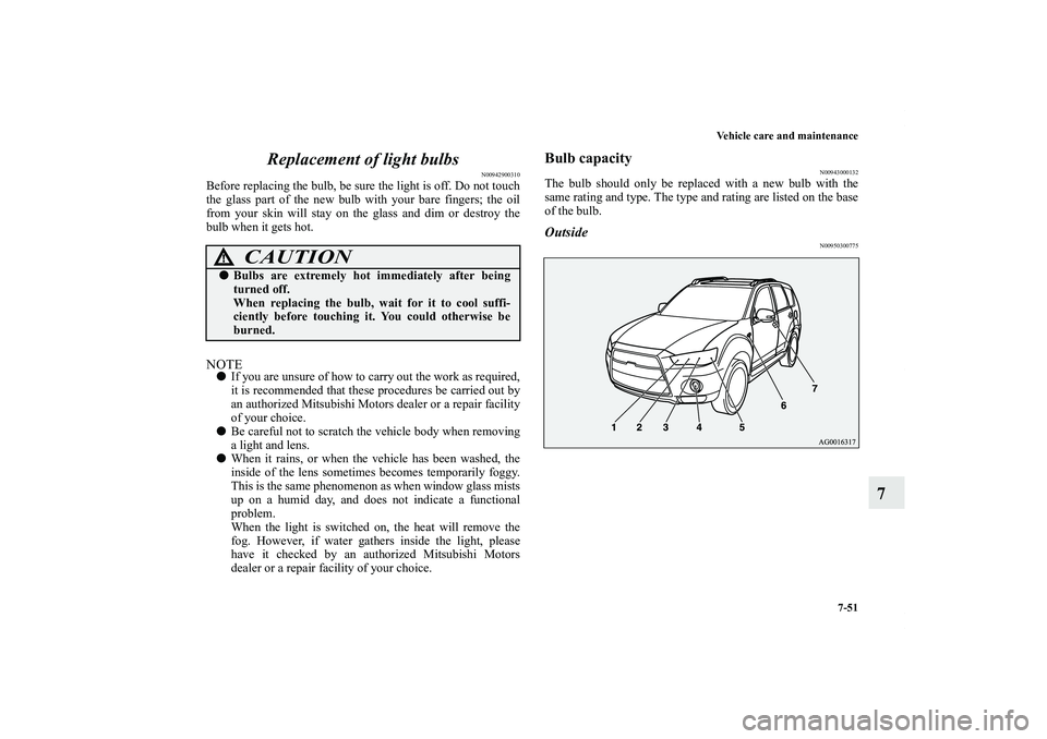 MITSUBISHI OUTLANDER XL 2011  Owners Manual Vehicle care and maintenance
7-51
7 Replacement of light bulbs
N00942900310
Before replacing the bulb, be sure the light is off. Do not touch
the glass part of the new bulb with your bare fingers; the