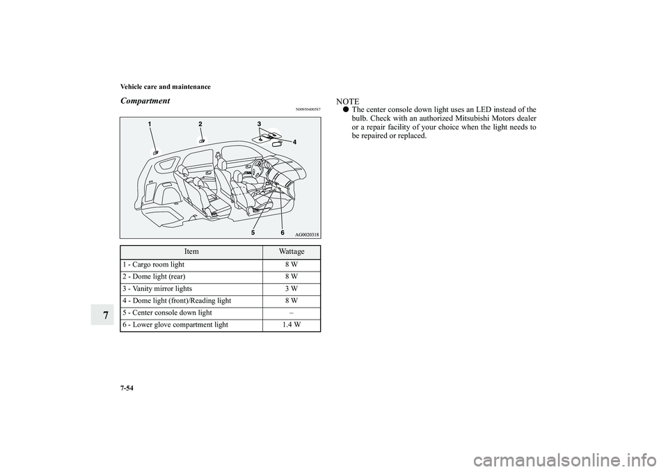 MITSUBISHI OUTLANDER XL 2011  Owners Manual 7-54 Vehicle care and maintenance
7
Compartment
N00950400587
NOTEThe center console down light uses an LED instead of the
bulb. Check with an authorized Mitsubishi Motors dealer
or a repair facility 