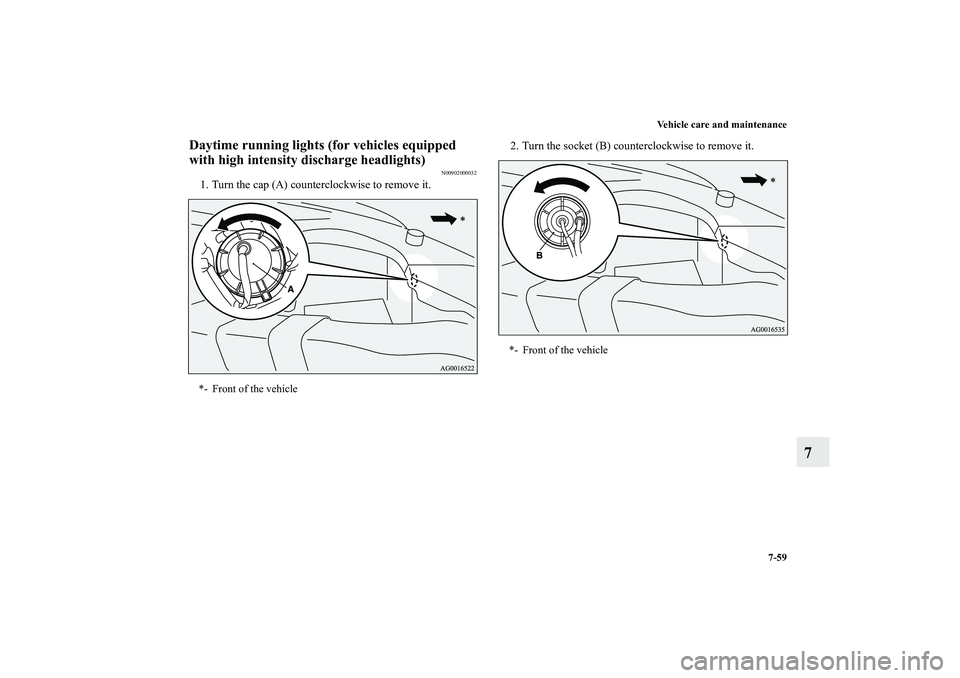 MITSUBISHI OUTLANDER XL 2011  Owners Manual Vehicle care and maintenance
7-59
7
Daytime running lights (for vehicles equipped 
with high intensity discharge headlights)
N00902000032
1. Turn the cap (A) counterclockwise to remove it.2. Turn the 