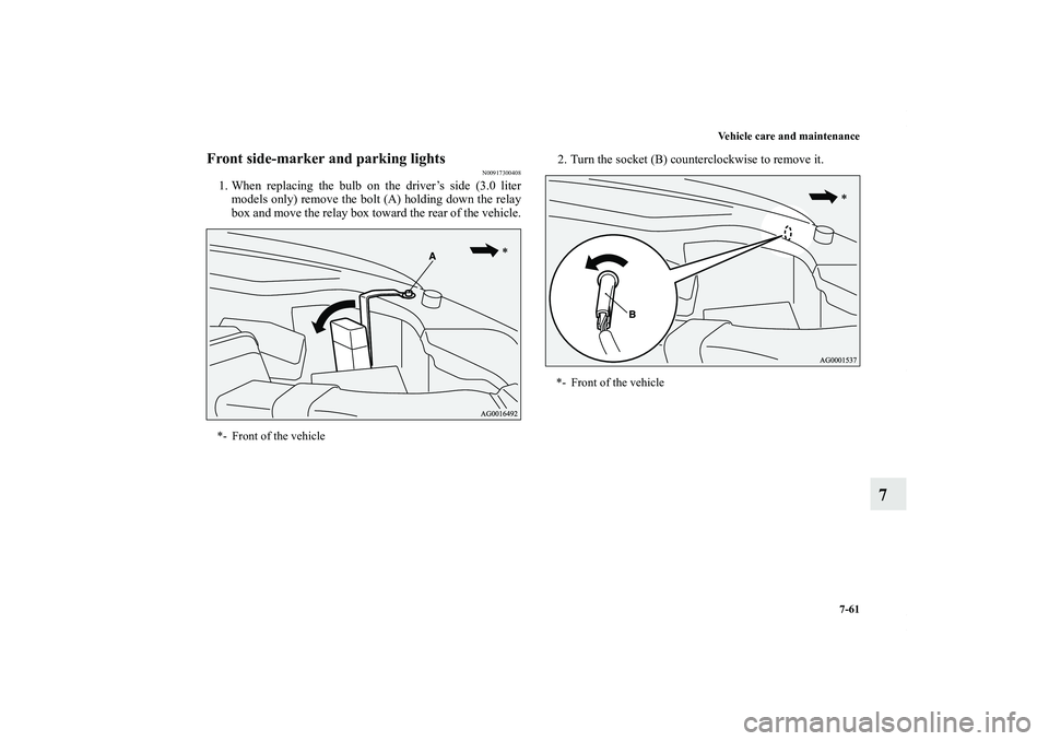 MITSUBISHI OUTLANDER XL 2011  Owners Manual Vehicle care and maintenance
7-61
7
Front side-marker and parking lights
N00917300408
1. When replacing the bulb on the driver’s side (3.0 liter
models only) remove the bolt (A) holding down the rel