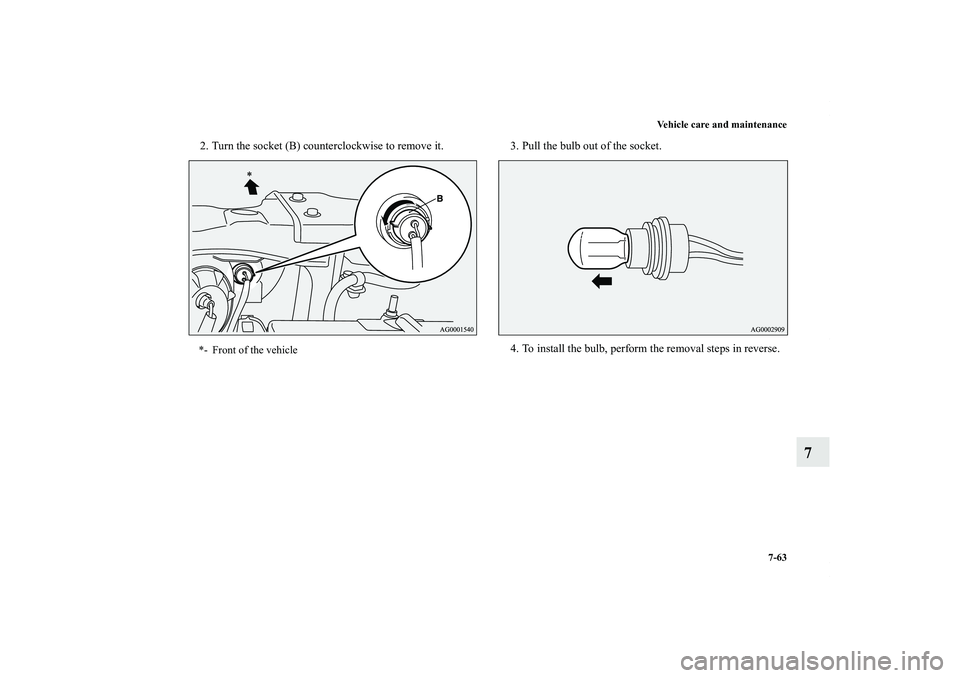 MITSUBISHI OUTLANDER XL 2011  Owners Manual Vehicle care and maintenance
7-63
7
2. Turn the socket (B) counterclockwise to remove it. 3. Pull the bulb out of the socket.
4. To install the bulb, perform the removal steps in reverse.*- Front of t