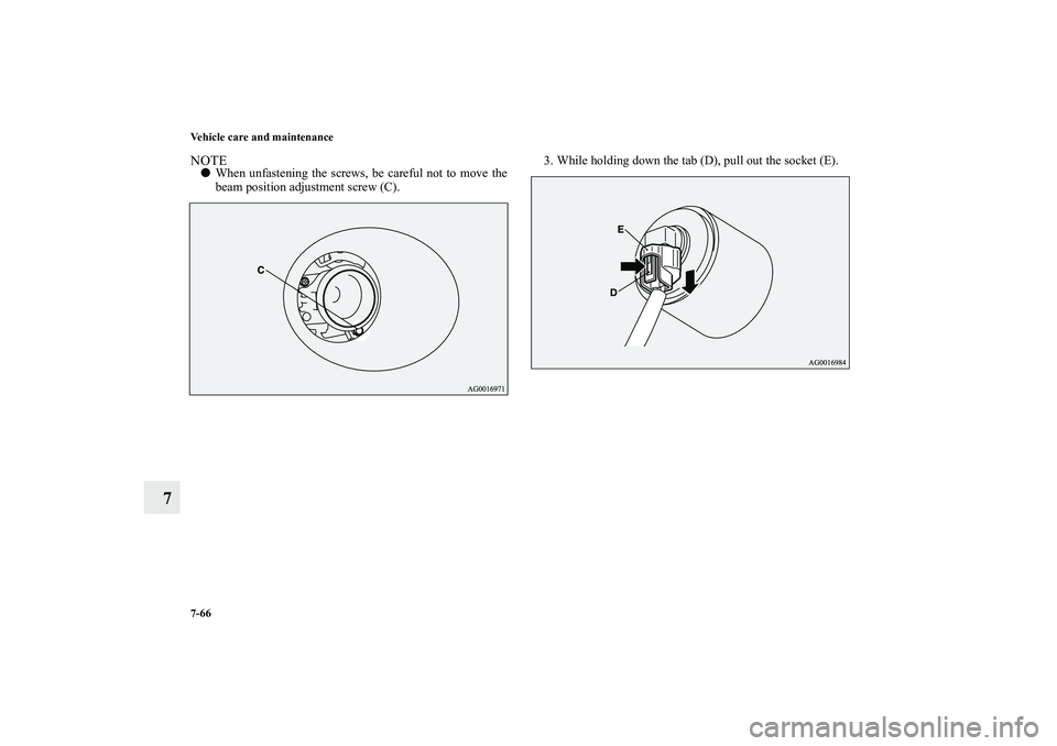 MITSUBISHI OUTLANDER XL 2011  Owners Manual 7-66 Vehicle care and maintenance
7
NOTEWhen unfastening the screws, be careful not to move the
beam position adjustment screw (C).3. While holding down the tab (D), pull out the socket (E).
BK012250