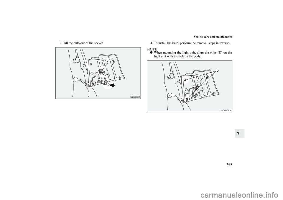 MITSUBISHI OUTLANDER XL 2011  Owners Manual Vehicle care and maintenance
7-69
7
3. Pull the bulb out of the socket. 4. To install the bulb, perform the removal steps in reverse.
NOTEWhen mounting the light unit, align the clips (D) on the
ligh