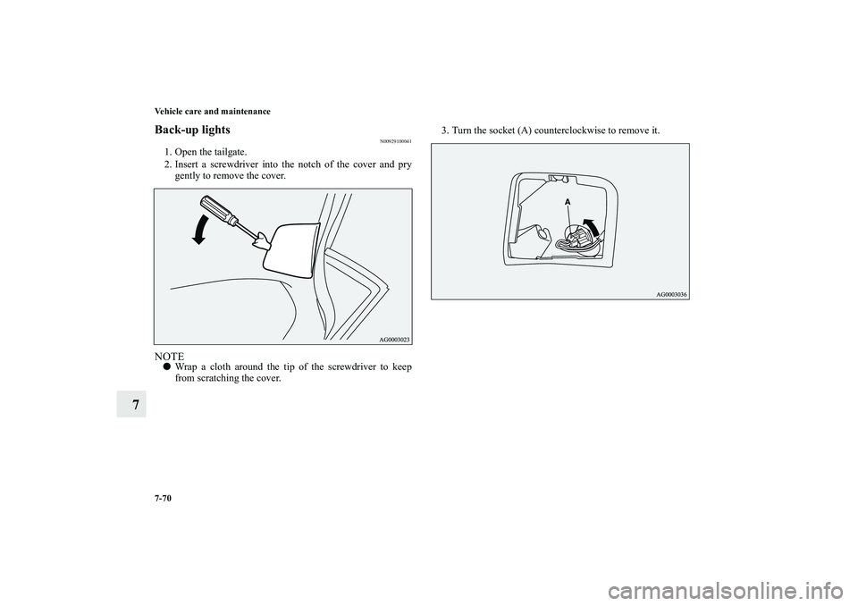 MITSUBISHI OUTLANDER XL 2011  Owners Manual 7-70 Vehicle care and maintenance
7
Back-up lights
N00929100041
1. Open the tailgate.
2. Insert a screwdriver into the notch of the cover and pry
gently to remove the cover.NOTEWrap a cloth around th