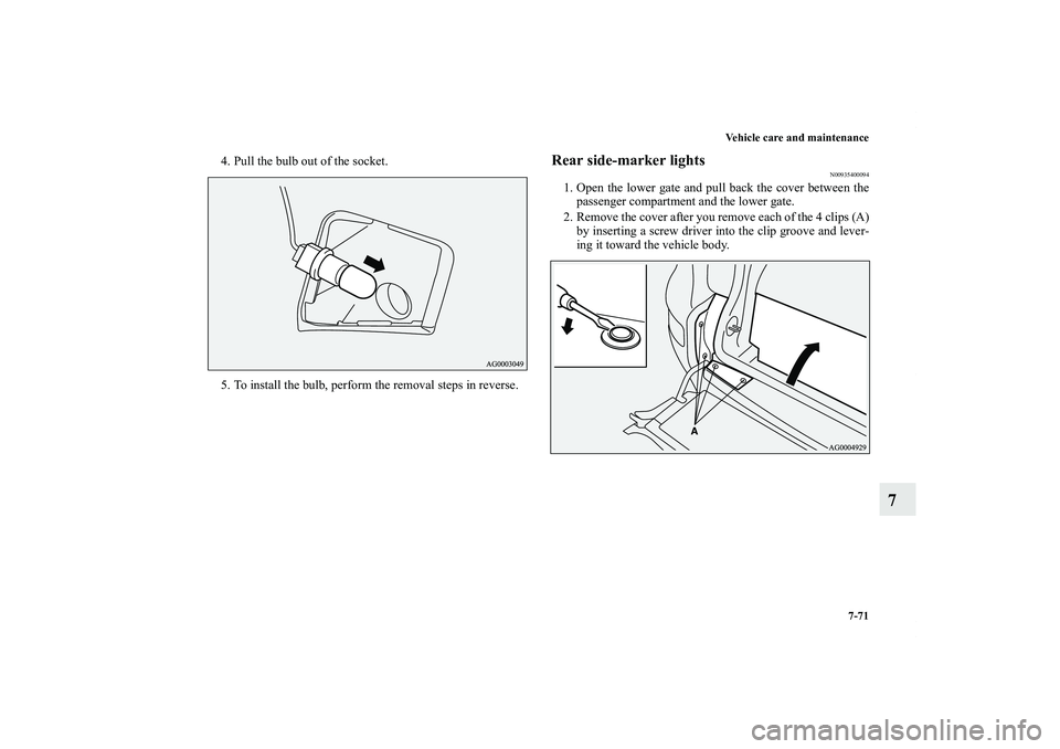MITSUBISHI OUTLANDER XL 2011  Owners Manual Vehicle care and maintenance
7-71
7
4. Pull the bulb out of the socket.
5. To install the bulb, perform the removal steps in reverse.
Rear side-marker lights
N00935400094
1. Open the lower gate and pu