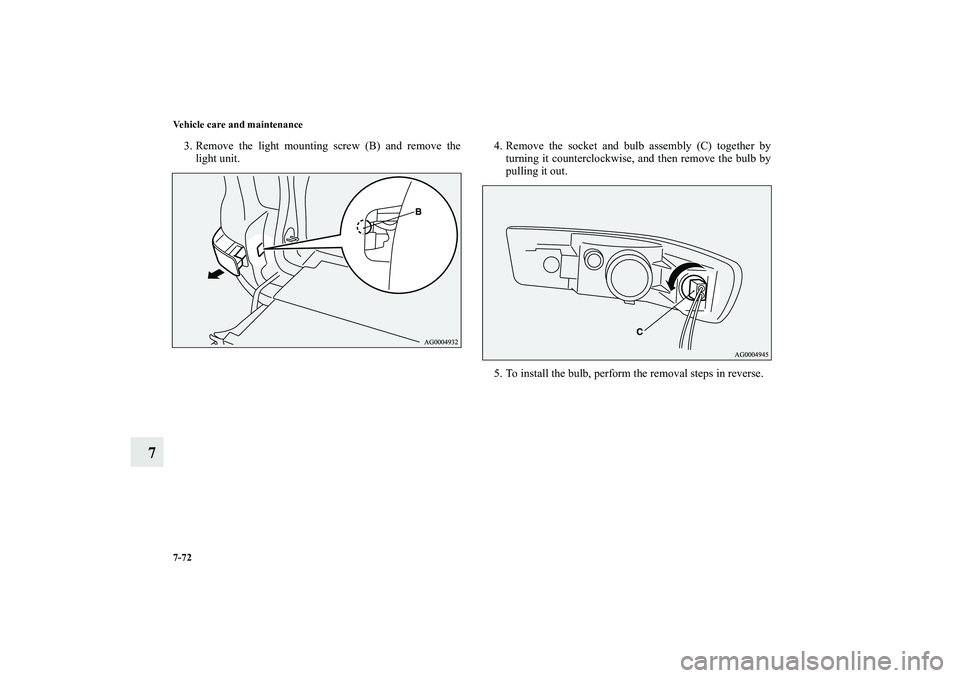 MITSUBISHI OUTLANDER XL 2011  Owners Manual 7-72 Vehicle care and maintenance
7
3. Remove the light mounting screw (B) and remove the
light unit.4. Remove the socket and bulb assembly (C) together by
turning it counterclockwise, and then remove