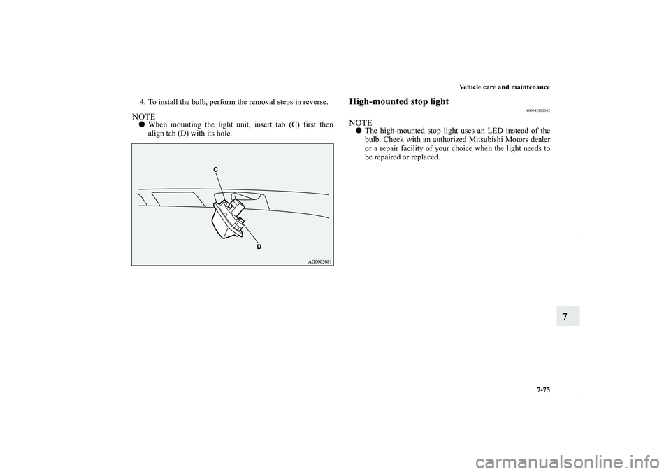MITSUBISHI OUTLANDER XL 2011  Owners Manual Vehicle care and maintenance
7-75
7
4. To install the bulb, perform the removal steps in reverse.NOTEWhen mounting the light unit, insert tab (C) first then
align tab (D) with its hole.
High-mounted 