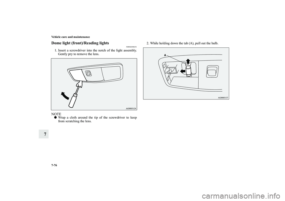 MITSUBISHI OUTLANDER XL 2011  Owners Manual 7-76 Vehicle care and maintenance
7
Dome light (front)/Reading lights
N00944500251
1. Insert a screwdriver into the notch of the light assembly.
Gently pry to remove the lens.NOTEWrap a cloth around 