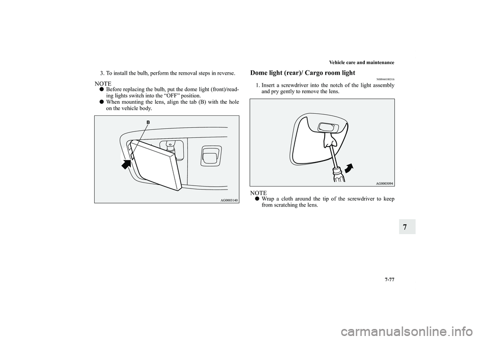 MITSUBISHI OUTLANDER XL 2011  Owners Manual Vehicle care and maintenance
7-77
7
3. To install the bulb, perform the removal steps in reverse.NOTEBefore replacing the bulb, put the dome light (front)/read-
ing lights switch into the “OFF” p