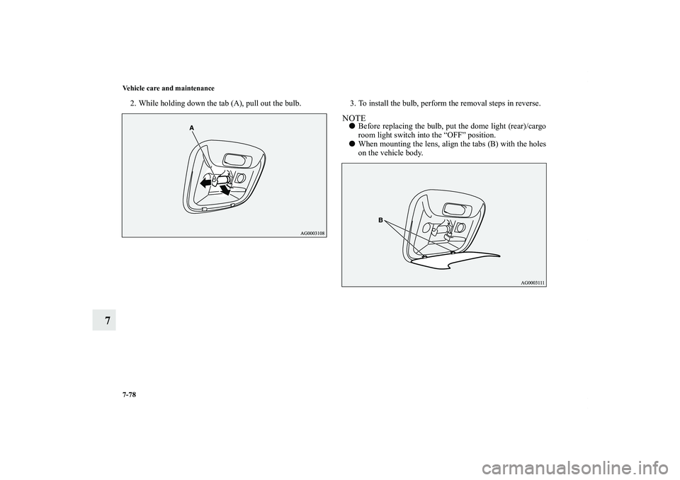 MITSUBISHI OUTLANDER XL 2011  Owners Manual 7-78 Vehicle care and maintenance
7
2. While holding down the tab (A), pull out the bulb. 3. To install the bulb, perform the removal steps in reverse.
NOTEBefore replacing the bulb, put the dome lig