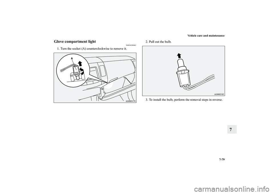 MITSUBISHI OUTLANDER XL 2011  Owners Manual Vehicle care and maintenance
7-79
7
Glove compartment light
N00954200062
1. Turn the socket (A) counterclockwise to remove it.2. Pull out the bulb.
3. To install the bulb, perform the removal steps in