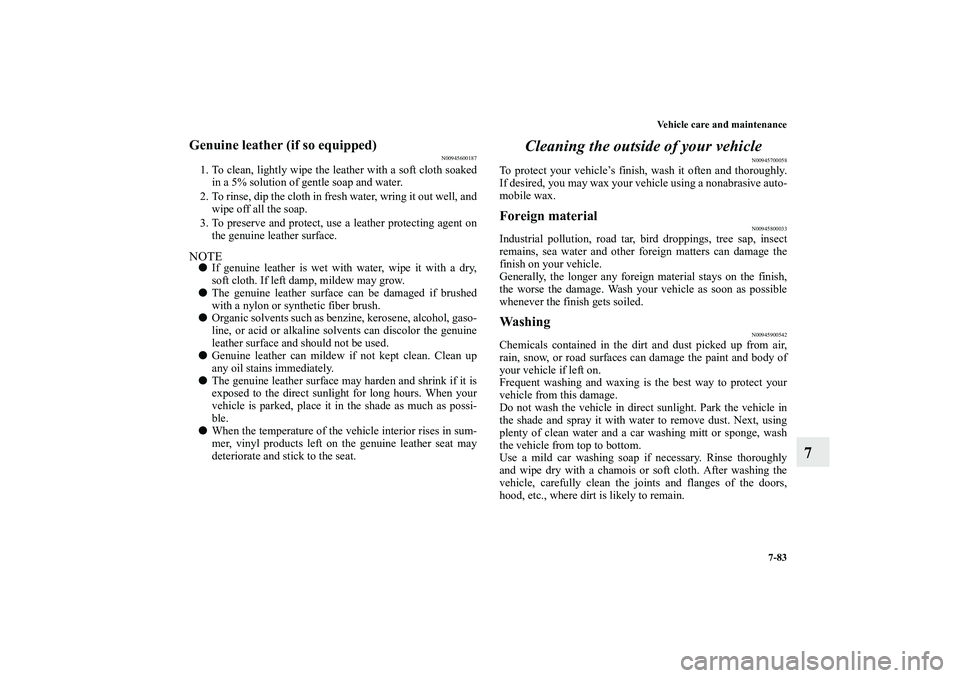 MITSUBISHI OUTLANDER XL 2011  Owners Manual Vehicle care and maintenance
7-83
7
Genuine leather (if so equipped)
N00945600187
1. To clean, lightly wipe the leather with a soft cloth soaked
in a 5% solution of gentle soap and water.
2. To rinse,