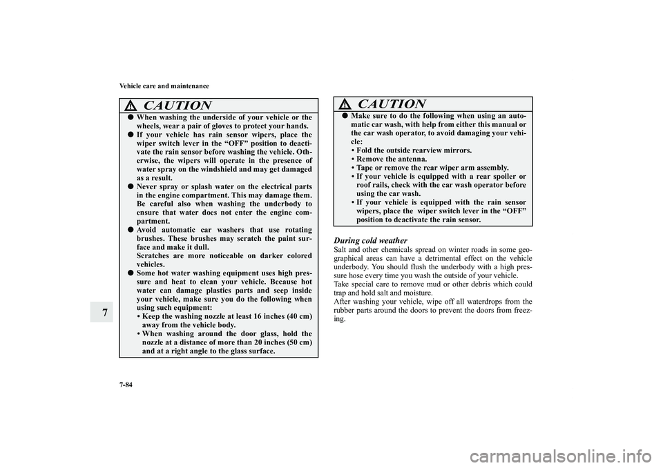 MITSUBISHI OUTLANDER XL 2011  Owners Manual 7-84 Vehicle care and maintenance
7
During cold weatherSalt and other chemicals spread on winter roads in some geo-
graphical areas can have a detrimental effect on the vehicle
underbody. You should f