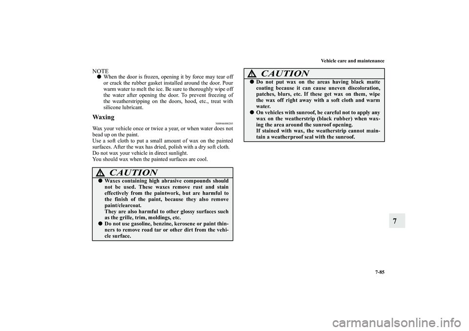 MITSUBISHI OUTLANDER XL 2011  Owners Manual Vehicle care and maintenance
7-85
7
NOTEWhen the door is frozen, opening it by force may tear off
or crack the rubber gasket installed around the door. Pour
warm water to melt the ice. Be sure to tho