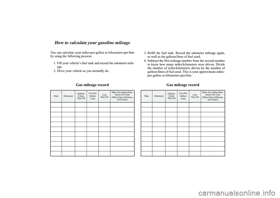 MITSUBISHI OUTLANDER XL 2011 Owners Manual How to calculate your gasoline mileage
You can calculate your miles-per-gallon or kilometers-per-litre
by using the following process:
1. Fill your vehicle’s fuel tank and record the odometer mile-
MITSUBISHI OUTLANDER XL 2011 Owners Manual How to calculate your gasoline mileage
You can calculate your miles-per-gallon or kilometers-per-litre
by using the following process:
1. Fill your vehicle’s fuel tank and record the odometer mile-