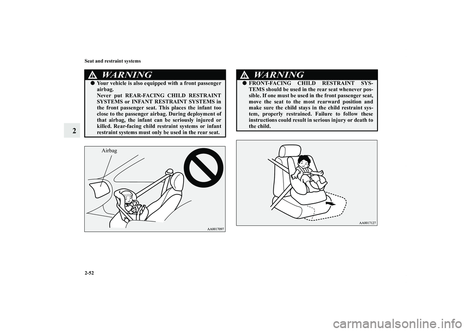 MITSUBISHI OUTLANDER XL 2011 Manual PDF 2-52 Seat and restraint systems
2
WA R N I N G
!Your vehicle is also equipped with a front passenger
airbag.
Never put REAR-FACING CHILD RESTRAINT
SYSTEMS or INFANT RESTRAINT SYSTEMS in
the front pas