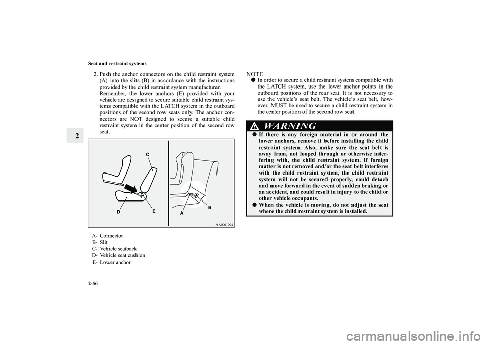 MITSUBISHI OUTLANDER XL 2011 Manual Online 2-56 Seat and restraint systems
2
2. Push the anchor connectors on the child restraint system
(A) into the slits (B) in accordance with the instructions
provided by the child restraint system manufact