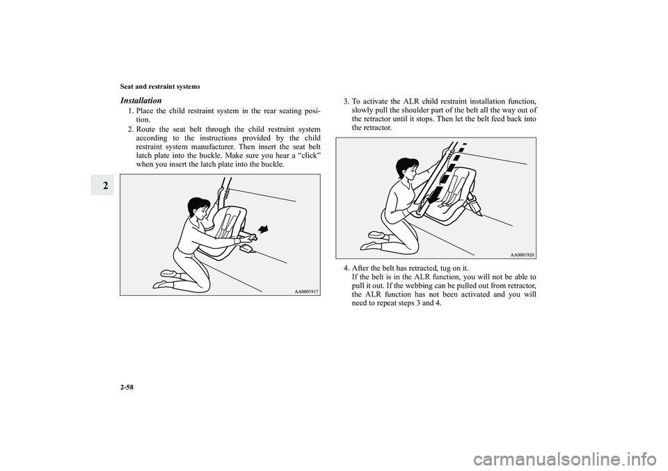 MITSUBISHI OUTLANDER XL 2011 Manual Online 2-58 Seat and restraint systems
2
Installation1. Place the child restraint system in the rear seating posi-
tion.
2. Route the seat belt through the child restraint system
according to the instruction