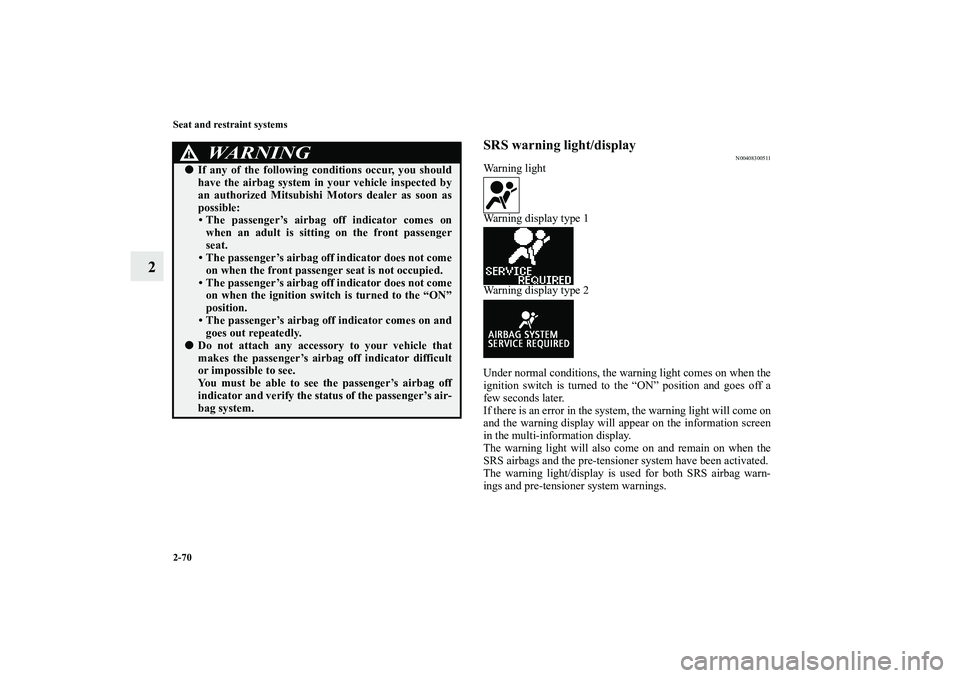 MITSUBISHI OUTLANDER XL 2011  Owners Manual 2-70 Seat and restraint systems
2
SRS warning light/display
N00408300511
Warning light
Warning display type 1
Warning display type 2
Under normal conditions, the warning light comes on when the
igniti
