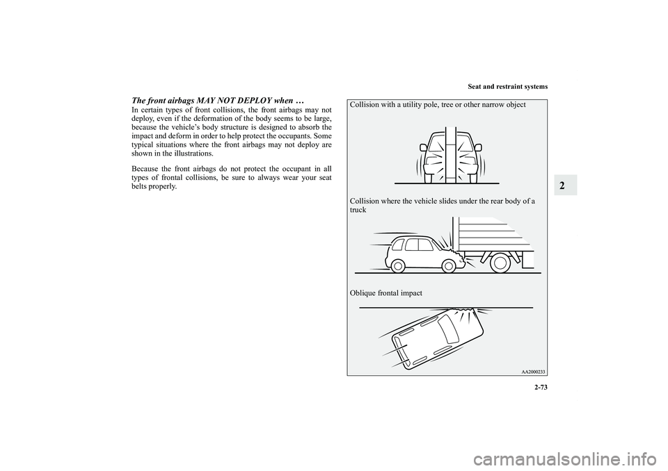 MITSUBISHI OUTLANDER XL 2011  Owners Manual Seat and restraint systems
2-73
2
The front airbags MAY NOT DEPLOY when …In certain types of front collisions, the front airbags may not
deploy, even if the deformation of the body seems to be large
