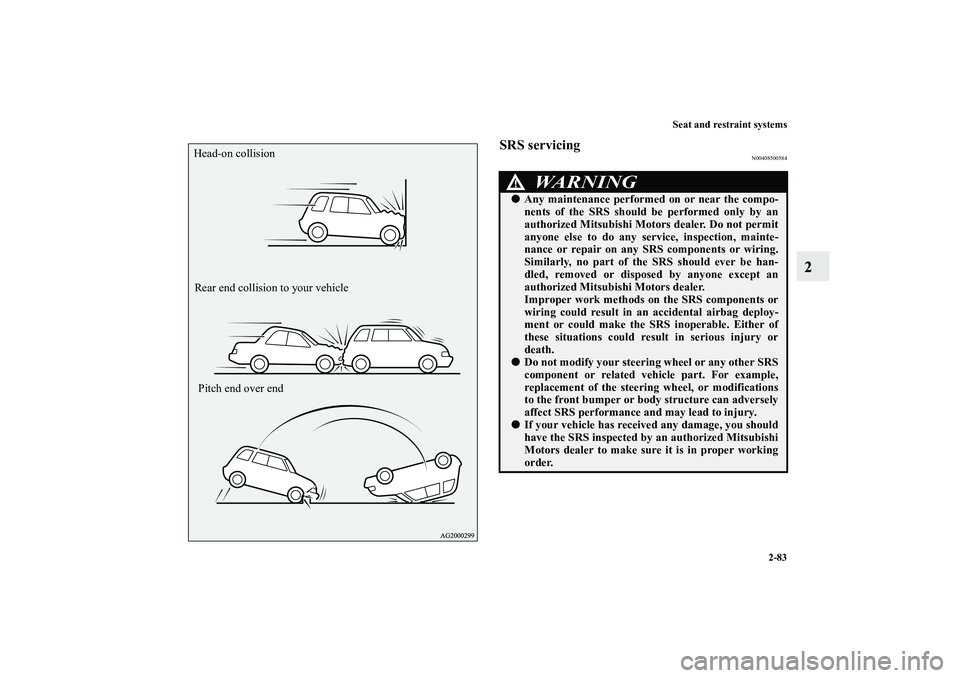 MITSUBISHI OUTLANDER XL 2010  Owners Manual Seat and restraint systems
2-83
2
SRS servicing
N00408500584
Head-on collision
Rear end collision to your vehicle
Pitch end over end
WA R N I N G
!
Any maintenance performed on or near the compo-
nen