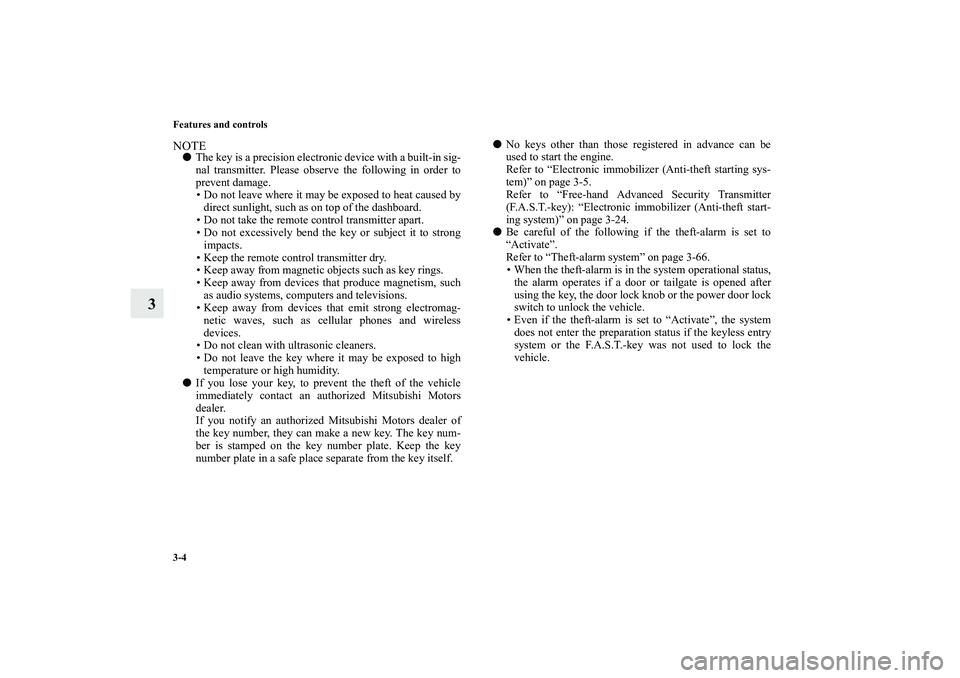 MITSUBISHI OUTLANDER XL 2010  Owners Manual 3-4 Features and controls
3
NOTE
The key is a precision electronic device with a built-in sig-
nal transmitter. Please observe the following in order to
prevent damage.
 Do not leave where it may be