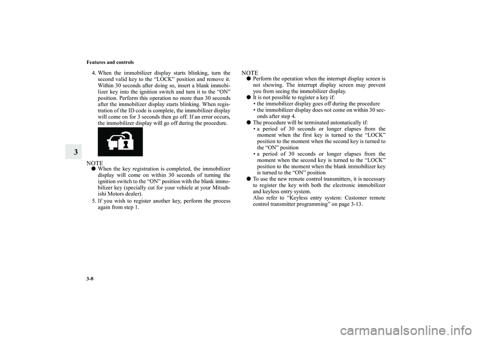 MITSUBISHI OUTLANDER XL 2010  Owners Manual 3-8 Features and controls
3
4. When the immobilizer display starts blinking, turn the
second valid key to the “LOCK” position and remove it.
Within 30 seconds after doing so, insert a blank immobi