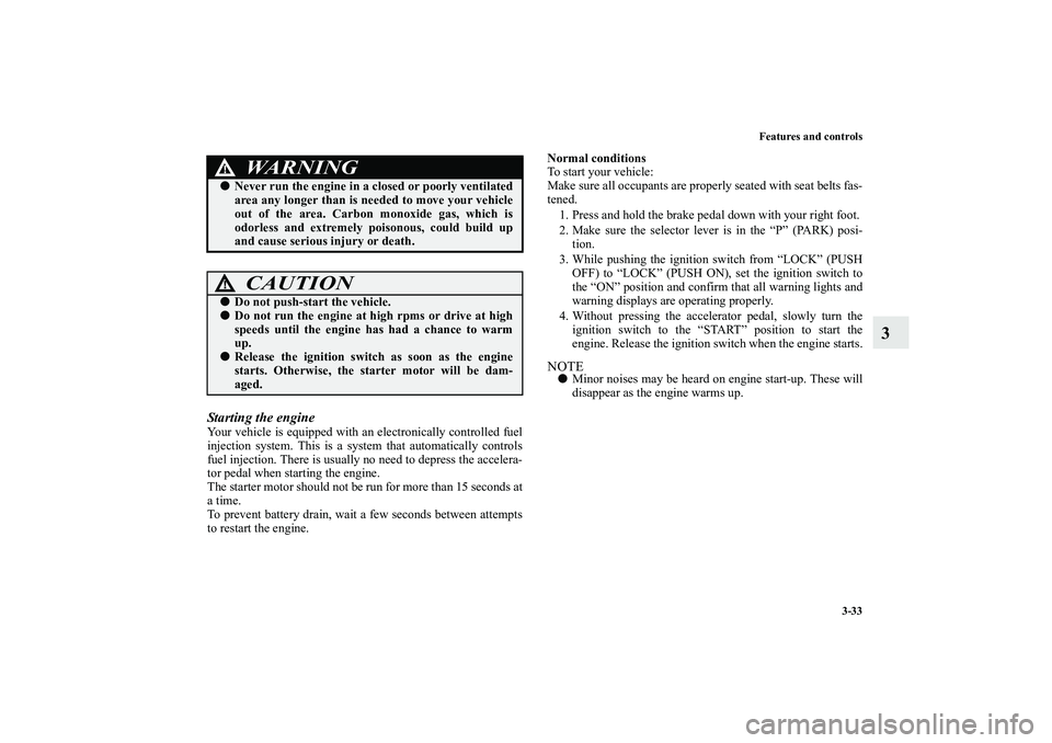 MITSUBISHI OUTLANDER XL 2010  Owners Manual Features and controls
3-33
3
Starting the engineYour vehicle is equipped with an electronically controlled fuel
injection system. This is a system that automatically controls
fuel injection. There is 