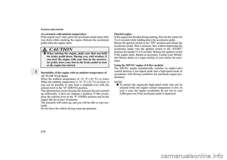 MITSUBISHI OUTLANDER XL 2010  Owners Manual 3-34 Features and controls
3
At extremely cold ambient temperature
If the engine won’t start, press the accelerator pedal about half-
way down while cranking the engine. Release the accelerator
peda