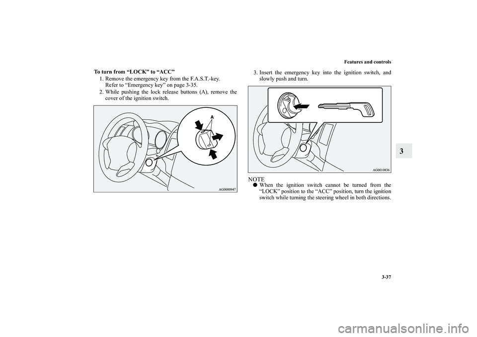 MITSUBISHI OUTLANDER XL 2010  Owners Manual Features and controls
3-37
3
To turn from “LOCK” to “ACC”
1. Remove the emergency key from the F.A.S.T.-key.
Refer to “Emergency key” on page 3-35.
2. While pushing the lock release button