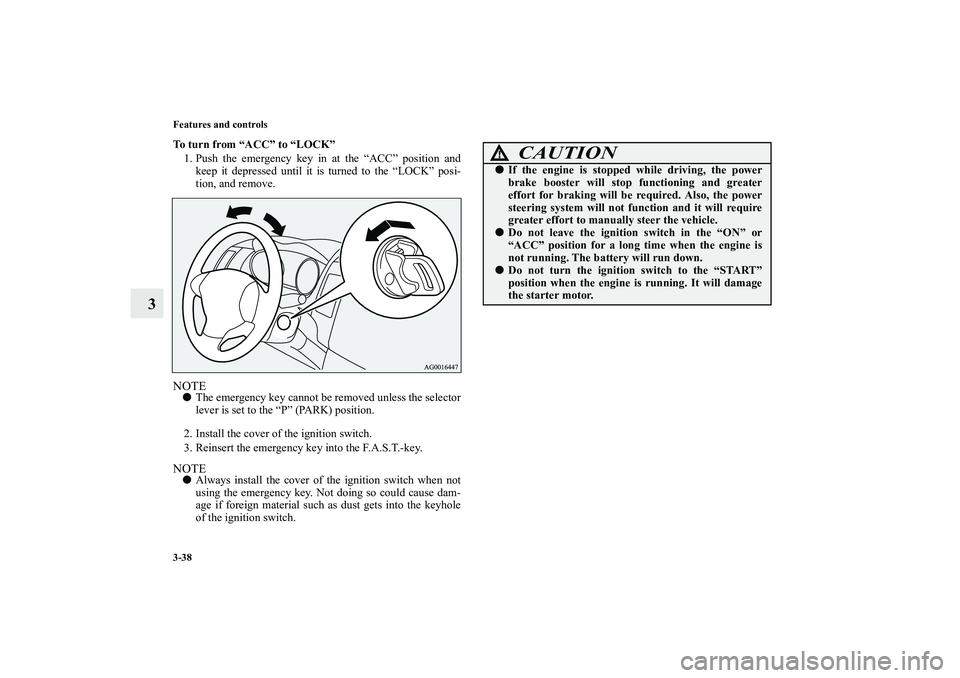 MITSUBISHI OUTLANDER XL 2010  Owners Manual 3-38 Features and controls
3
To turn from “ACC” to “LOCK”
1. Push the emergency key in at the “ACC” position and
keep it depressed until it is turned to the “LOCK” posi-
tion, and remo