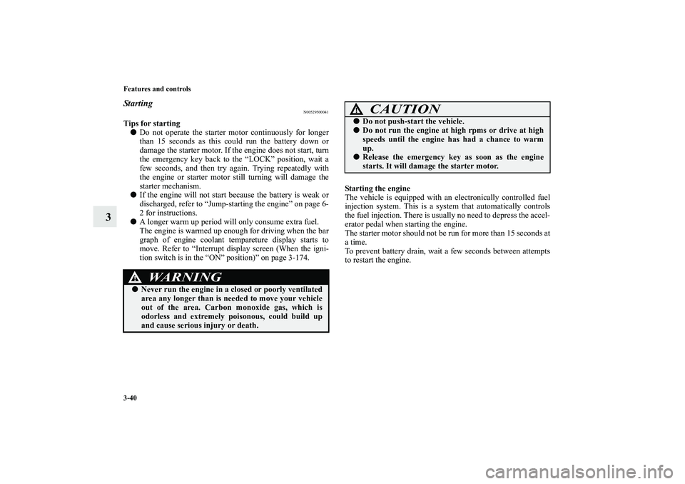 MITSUBISHI OUTLANDER XL 2010  Owners Manual 3-40 Features and controls
3
Starting
N00529500041
Tips for starting
Do not operate the starter motor continuously for longer
than 15 seconds as this could run the battery down or
damage the starter 