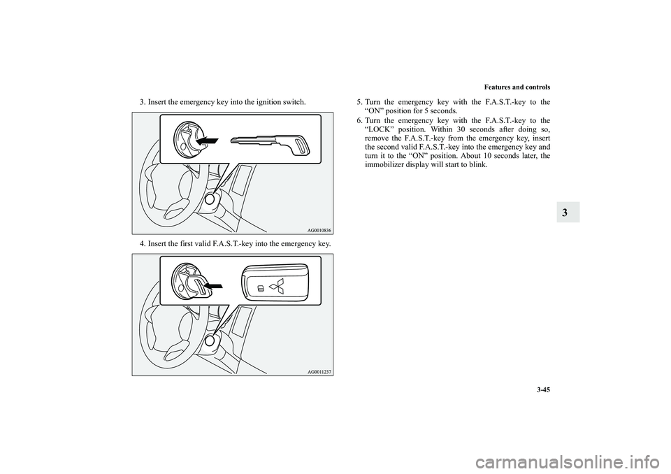 MITSUBISHI OUTLANDER XL 2010  Owners Manual Features and controls
3-45
3
3. Insert the emergency key into the ignition switch.
4. Insert the first valid F.A.S.T.-key into the emergency key.5. Turn the emergency key with the F.A.S.T.-key to the
