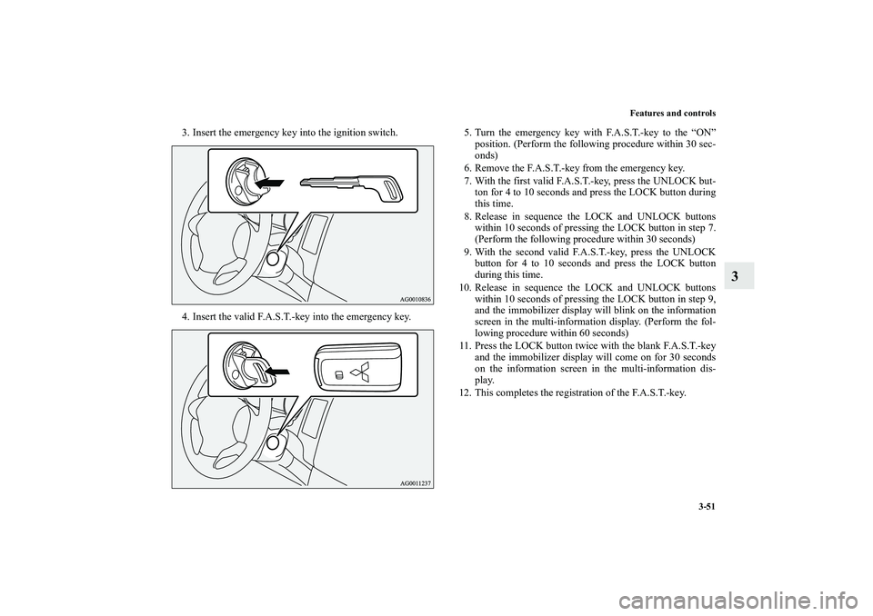 MITSUBISHI OUTLANDER XL 2010  Owners Manual Features and controls
3-51
3
3. Insert the emergency key into the ignition switch.
4. Insert the valid F.A.S.T.-key into the emergency key.5. Turn the emergency key with F.A.S.T.-key to the “ON”
p