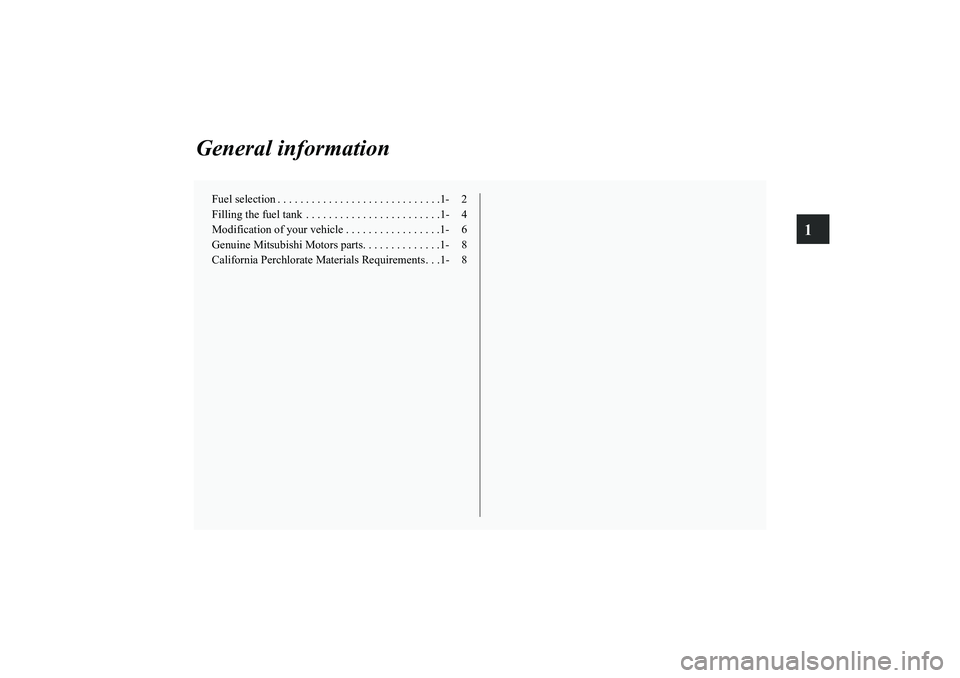 MITSUBISHI OUTLANDER XL 2010 User Guide 1
General information
Fuel selection . . . . . . . . . . . . . . . . . . . . . . . . . . . . .1- 2
Filling the fuel tank  . . . . . . . . . . . . . . . . . . . . . . . .1- 4
Modification of your vehic
