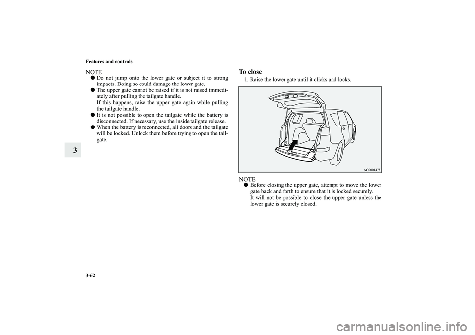 MITSUBISHI OUTLANDER XL 2010  Owners Manual 3-62 Features and controls
3
NOTE
Do not jump onto the lower gate or subject it to strong
impacts. Doing so could damage the lower gate.

The upper gate cannot be raised if it is not raised immedi-
