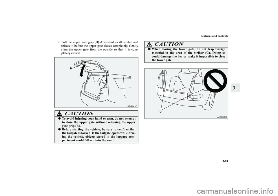 MITSUBISHI OUTLANDER XL 2010  Owners Manual Features and controls
3-63
3
2. Pull the upper gate grip (B) downward as illustrated and
release it before the upper gate closes completely. Gently
slam the upper gate from the outside so that it is c