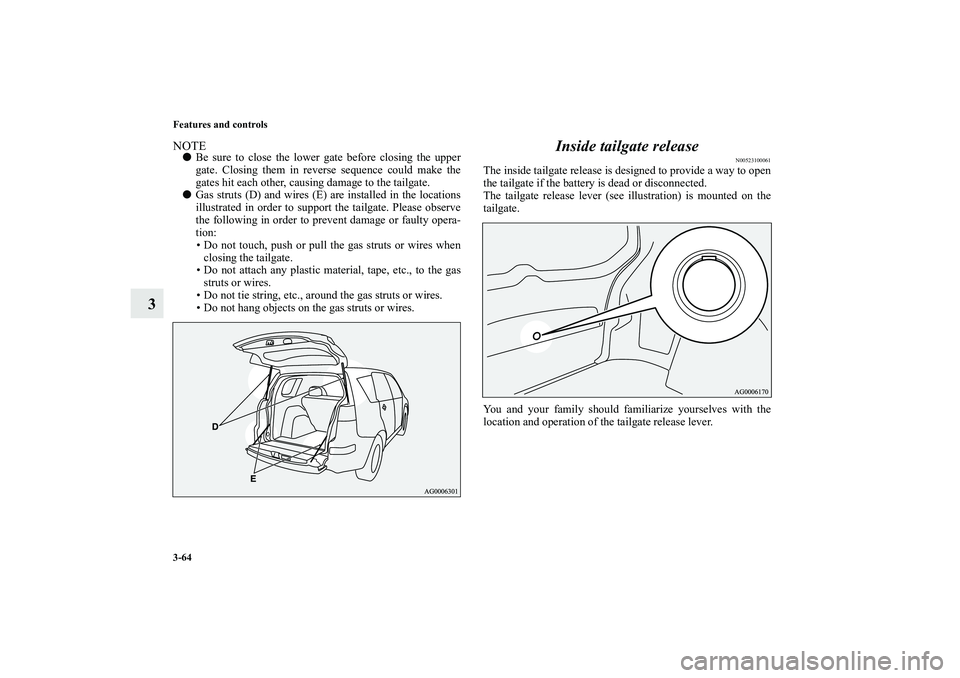 MITSUBISHI OUTLANDER XL 2010  Owners Manual 3-64 Features and controls
3
NOTE
Be sure to close the lower gate before closing the upper
gate. Closing them in reverse sequence could make the
gates hit each other, causing damage to the tailgate.
