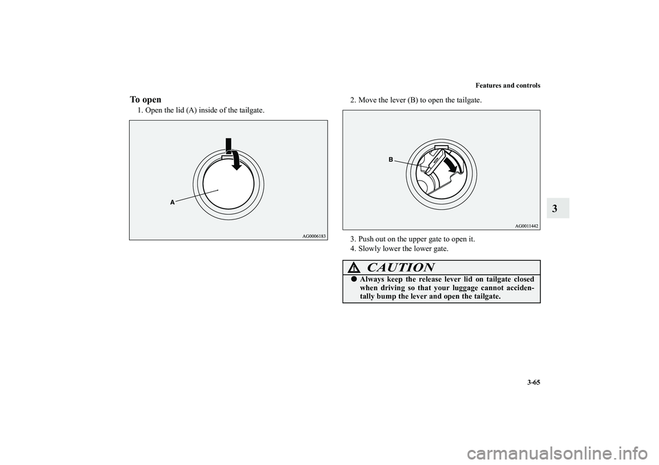 MITSUBISHI OUTLANDER XL 2010  Owners Manual Features and controls
3-65
3
To open1. Open the lid (A) inside of the tailgate.2. Move the lever (B) to open the tailgate.
3. Push out on the upper gate to open it.
4. Slowly lower the lower gate.
CAU