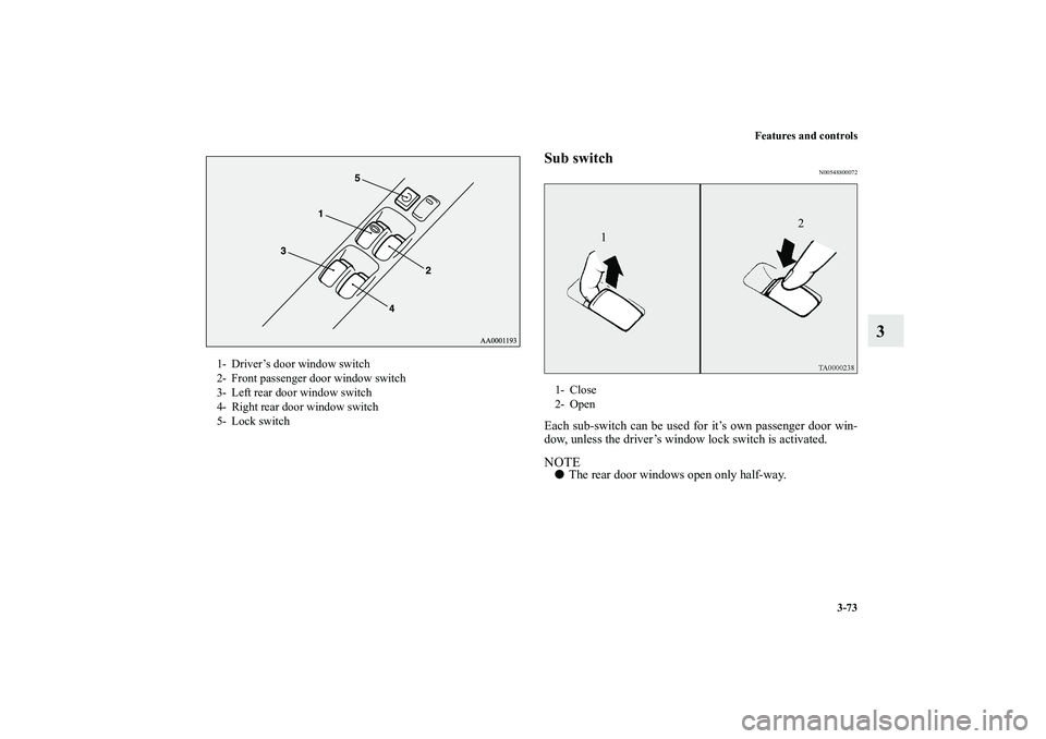 MITSUBISHI OUTLANDER XL 2010  Owners Manual Features and controls
3-73
3
Sub switch
N00548800072
Each sub-switch can be used for it’s own passenger door win-
dow, unless the driver’s window lock switch is activated.NOTE
The rear door windo