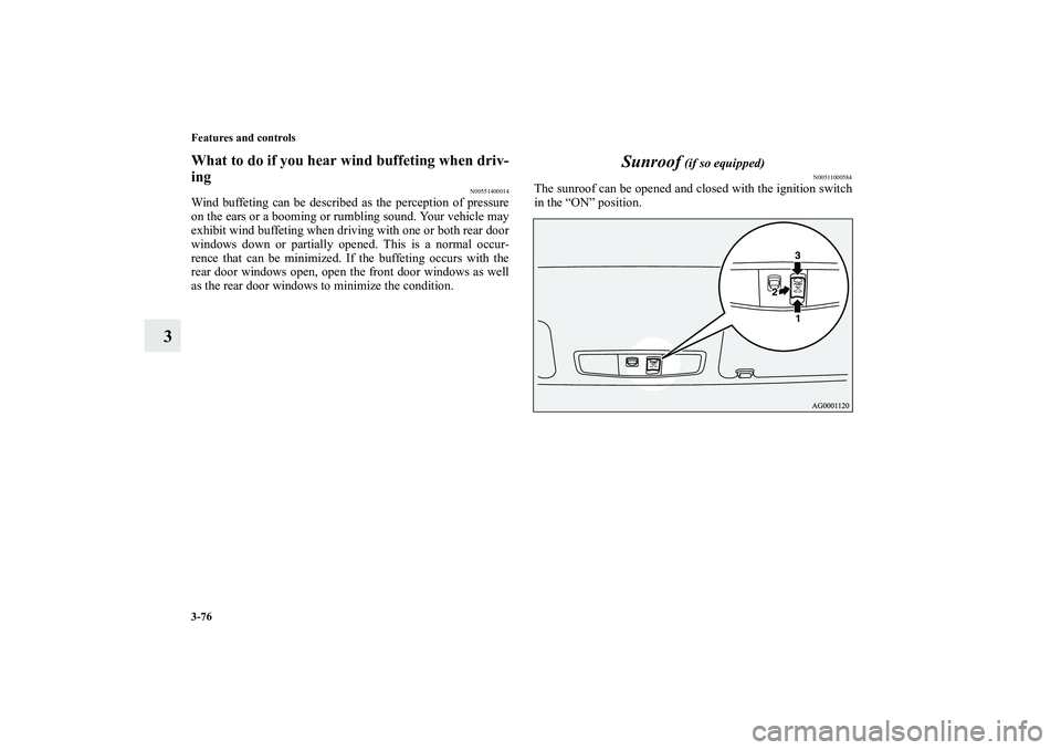 MITSUBISHI OUTLANDER XL 2010  Owners Manual 3-76 Features and controls
3
What to do if you hear wind buffeting when driv-
ing
N00551400014
Wind buffeting can be described as the perception of pressure
on the ears or a booming or rumbling sound.