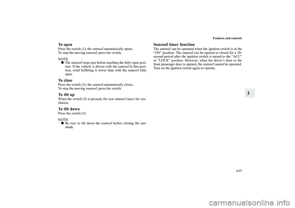 MITSUBISHI OUTLANDER XL 2010  Owners Manual Features and controls
3-77
3
To openPress the switch (1), the sunroof automatically opens.
To stop the moving sunroof, press the switch.NOTE
The sunroof stops just before reaching the fully open posi