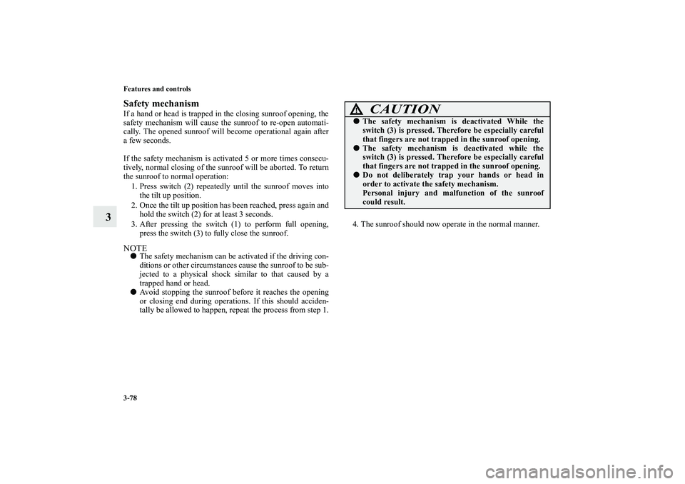 MITSUBISHI OUTLANDER XL 2010  Owners Manual 3-78 Features and controls
3
Safety mechanismIf a hand or head is trapped in the closing sunroof opening, the
safety mechanism will cause the sunroof to re-open automati-
cally. The opened sunroof wil
